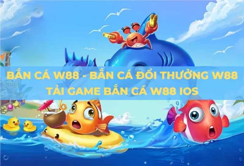 Top 10 game bắn cá đổi thưởng phổ biến nhất - W88